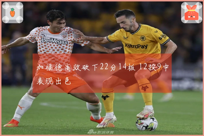 加福德高效砍下22分14板 12投9中表现出色