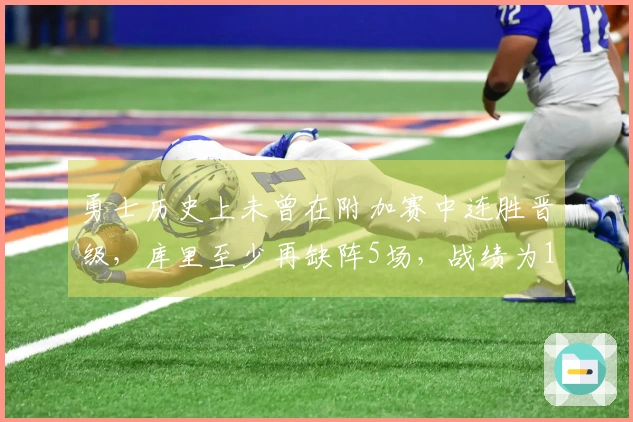 勇士历史上未曾在附加赛中连胜晋级，库里至少再缺阵5场，战绩为15场10败！