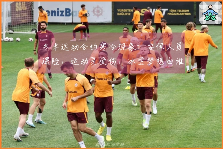 冬季运动会的寒冷现象：安保人员遇险，运动员受伤，冰雪梦想由谁来捍卫？