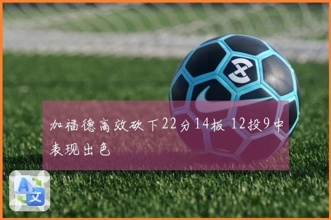 加福德高效砍下22分14板 12投9中表现出色