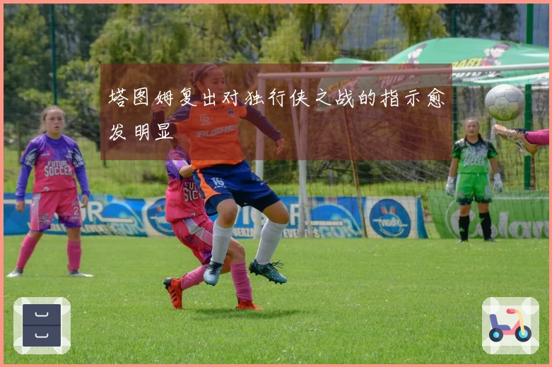 塔图姆复出对独行侠之战的指示愈发明显