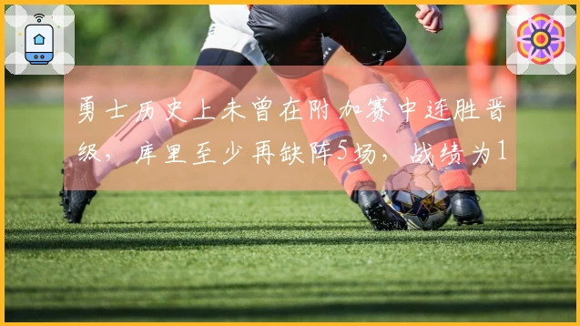 勇士历史上未曾在附加赛中连胜晋级，库里至少再缺阵5场，战绩为15场10败！