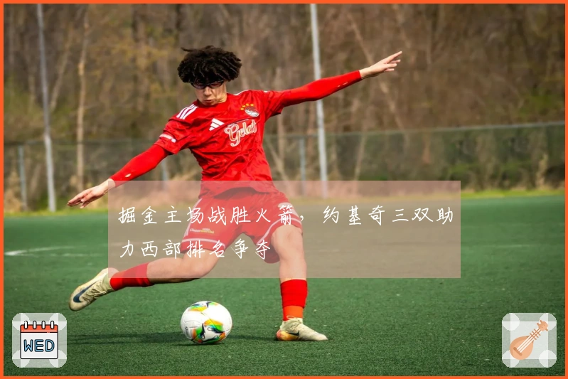 掘金主场战胜火箭，约基奇三双助力西部排名争夺