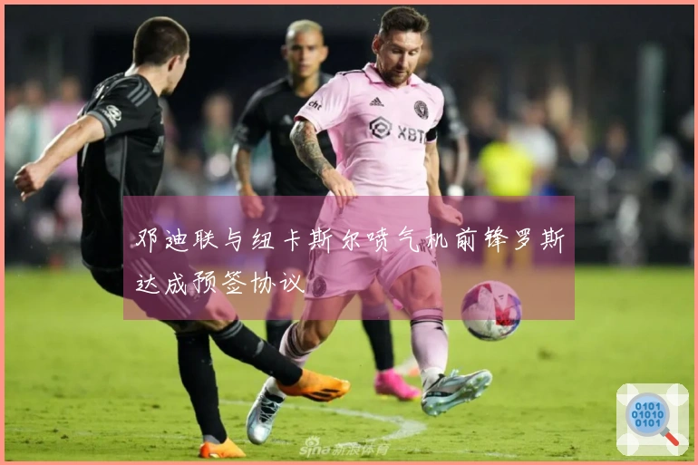 邓迪联与纽卡斯尔喷气机前锋罗斯达成预签协议