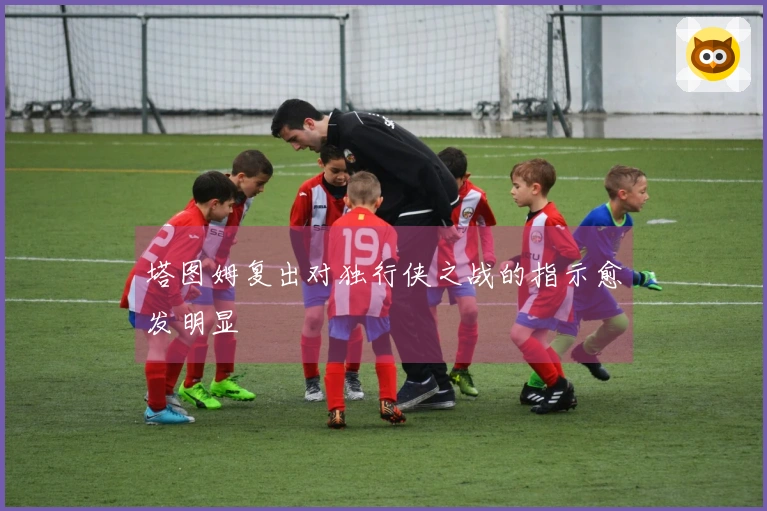 塔图姆复出对独行侠之战的指示愈发明显