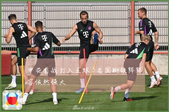 申花首战打入五球 5名国脚缺阵阵容依然强大