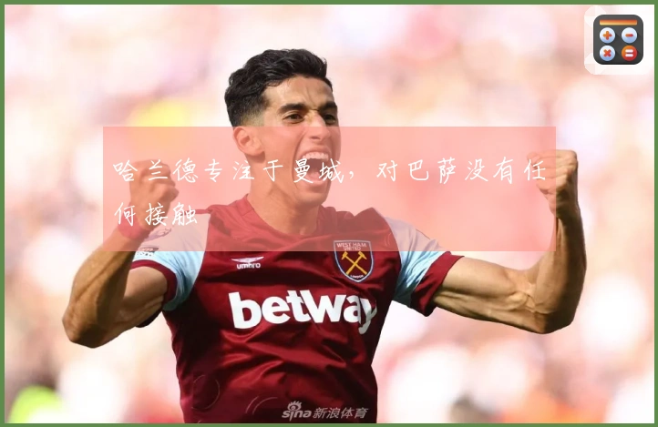 哈兰德专注于曼城，对巴萨没有任何接触