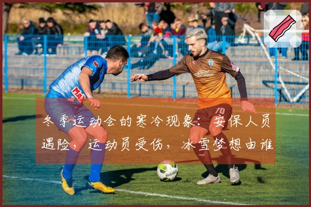 冬季运动会的寒冷现象:安保人员遇险,运动员受伤,冰雪梦想由谁来捍卫?