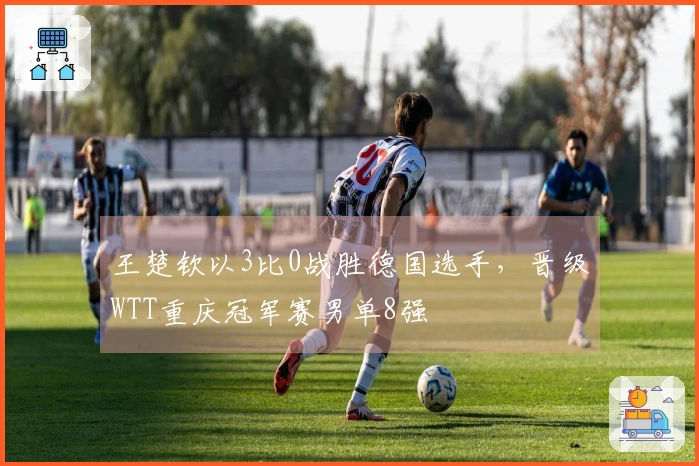 王楚钦以3比0战胜德国选手，晋级WTT重庆冠军赛男单8强